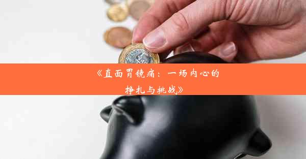 <b>《直面胃镜痛：一场内心的挣扎与挑战》</b>