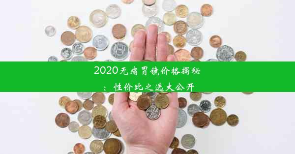 2020无痛胃镜价格揭秘：性价比之选大公开