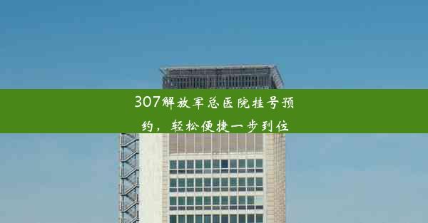 307解放军总医院挂号预约，轻松便捷一步到位