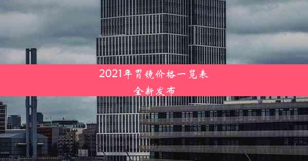 2021年胃镜价格一览表全新发布