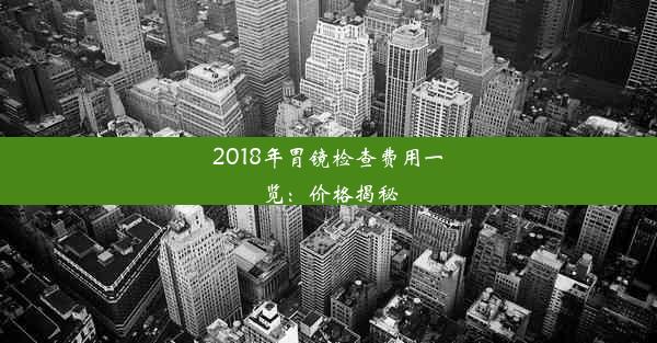 2018年胃镜检查费用一览：价格揭秘