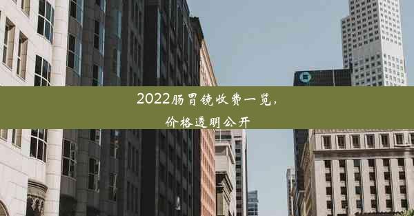 2022肠胃镜收费一览，价格透明公开