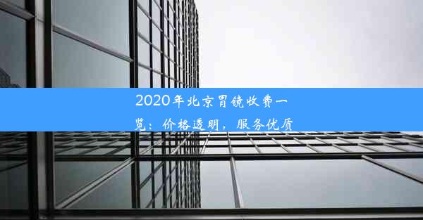 <b>2020年北京胃镜收费一览：价格透明，服务优质</b>