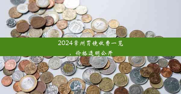 2024常州胃镜收费一览，价格透明公开