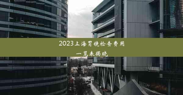 2023上海胃镜检查费用一览表揭晓