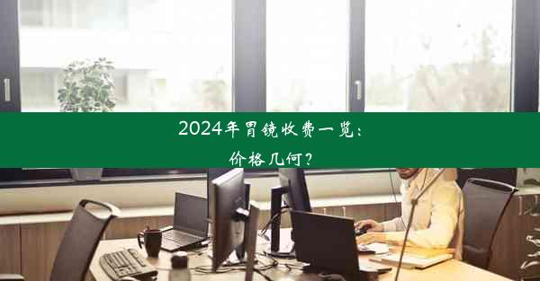 2024年胃镜收费一览：价格几何？