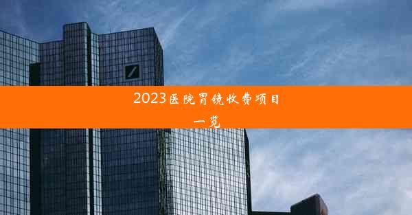 <b>2023医院胃镜收费项目一览</b>