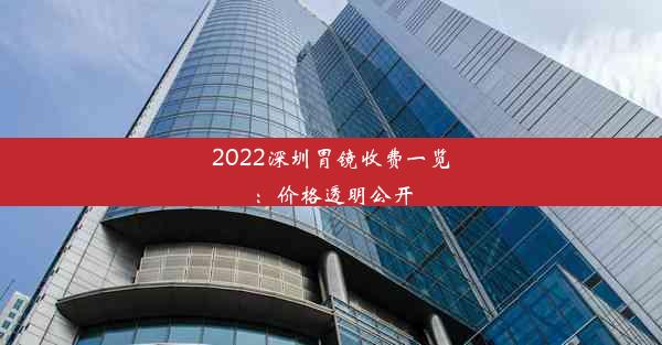 2022深圳胃镜收费一览：价格透明公开