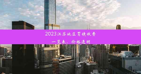 2023江苏地区胃镜收费一览表，价格透明