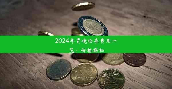 2024年胃镜检查费用一览：价格揭秘