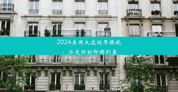 2024美国大选结果揭晓：历史时刻即将到来