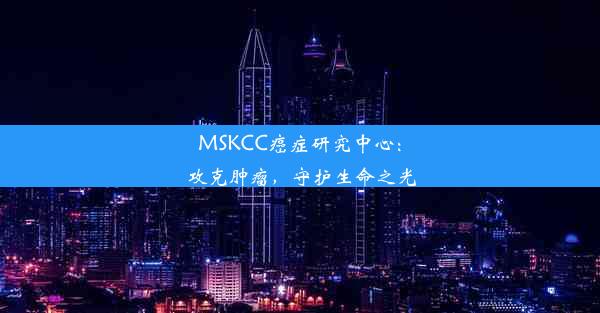 MSKCC癌症研究中心：攻克肿瘤，守护生命之光