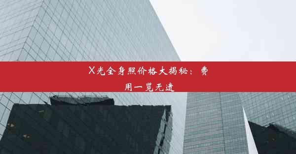 <b>X光全身照价格大揭秘：费用一览无遗</b>