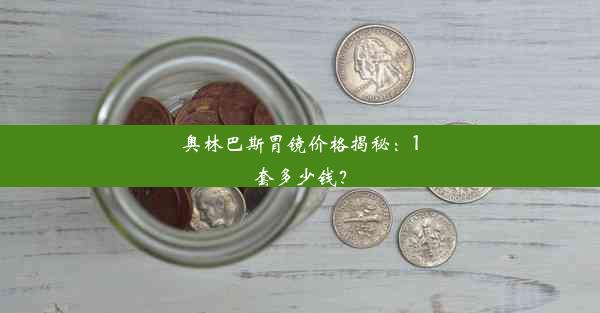 奥林巴斯胃镜价格揭秘：1套多少钱？