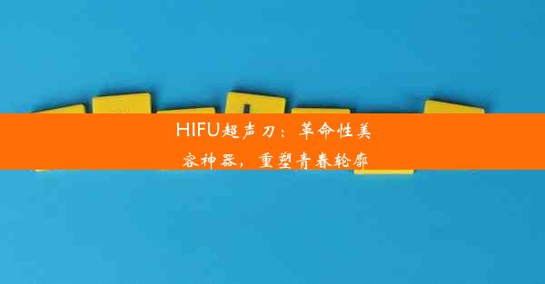 HIFU超声刀：革命性美容神器，重塑青春轮廓