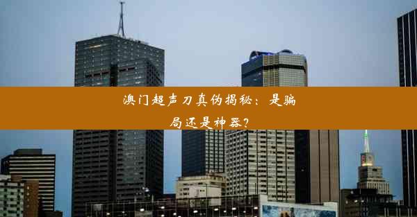 <b>澳门超声刀真伪揭秘：是骗局还是神器？</b>