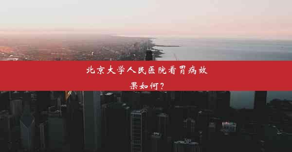 北京大学人民医院看胃病效果如何？