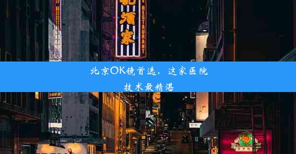 北京OK镜首选，这家医院技术最精湛