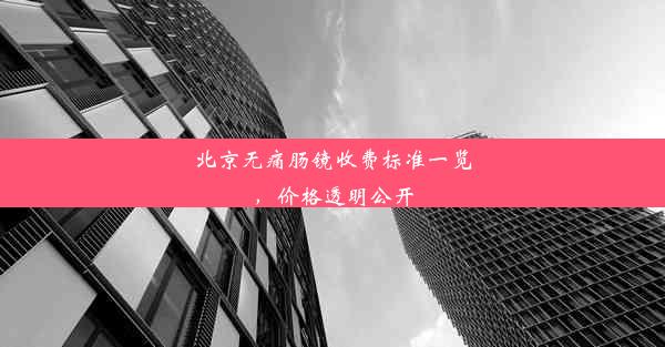 北京无痛肠镜收费标准一览，价格透明公开