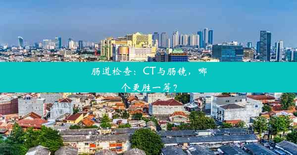 肠道检查：CT与肠镜，哪个更胜一筹？