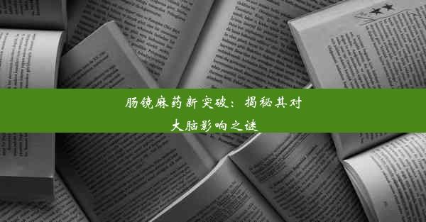 肠镜麻药新突破：揭秘其对大脑影响之谜