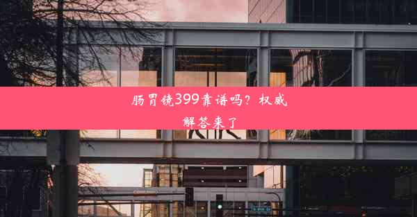 肠胃镜399靠谱吗？权威解答来了