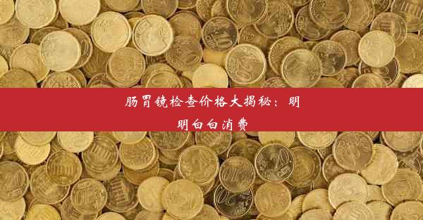 肠胃镜检查价格大揭秘：明明白白消费