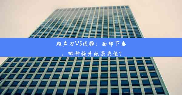 <b>超声刀VS线雕：面部下垂，哪种提升效果更佳？</b>