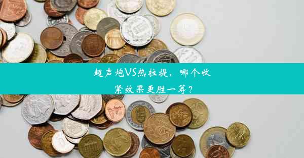 超声炮VS热拉提，哪个收紧效果更胜一筹？