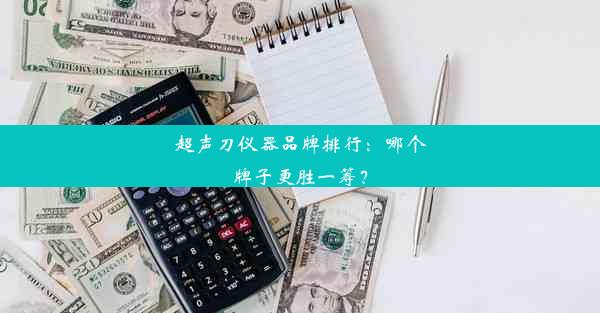 超声刀仪器品牌排行：哪个牌子更胜一筹？