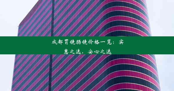 成都胃镜肠镜价格一览：实惠之选，安心之选