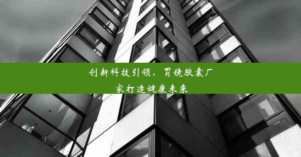 创新科技引领，胃镜胶囊厂家打造健康未来