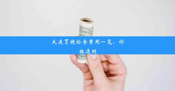 大连胃镜检查费用一览，价格透明