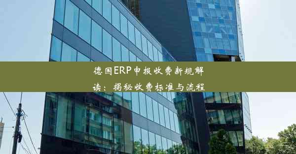 德国ERP申报收费新规解读：揭秘收费标准与流程