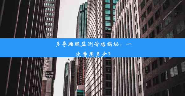 多导睡眠监测价格揭秘：一次费用多少？