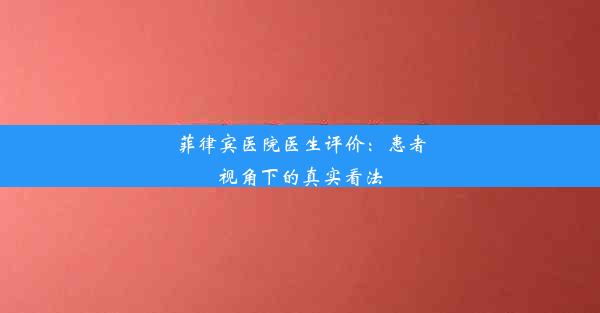 菲律宾医院医生评价：患者视角下的真实看法