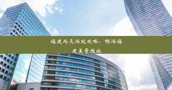 福建两天游玩攻略：畅游福建美景胜地