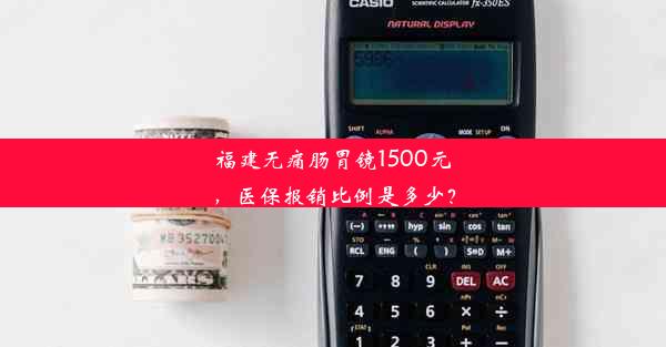 福建无痛肠胃镜1500元，医保报销比例是多少？