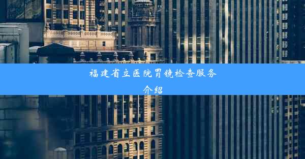 福建省立医院胃镜检查服务介绍