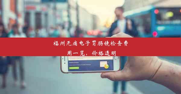 福州无痛电子胃肠镜检查费用一览，价格透明