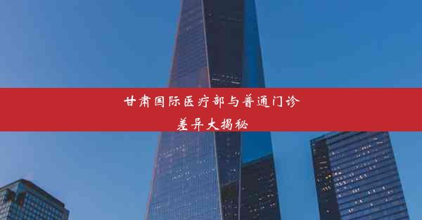 甘肃国际医疗部与普通门诊差异大揭秘