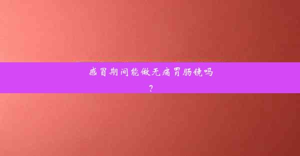 感冒期间能做无痛胃肠镜吗？