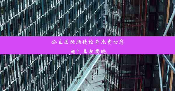 公立医院肠镜检查免费切息肉？真相揭晓