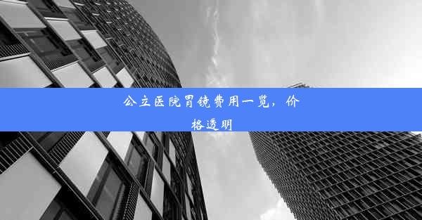 公立医院胃镜费用一览，价格透明