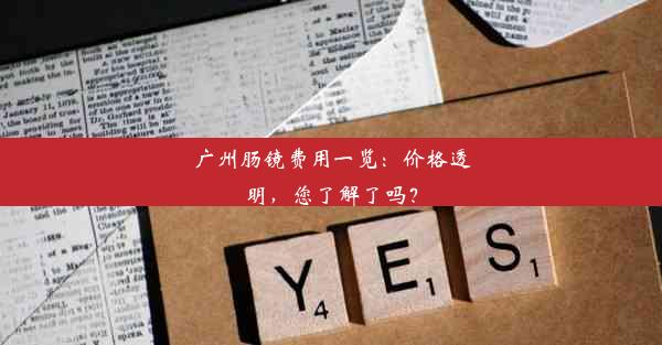 广州肠镜费用一览：价格透明，您了解了吗？