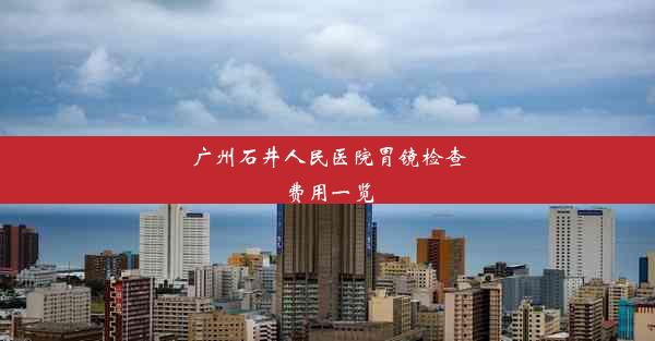 广州石井人民医院胃镜检查费用一览