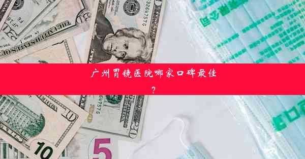 广州胃镜医院哪家口碑最佳？