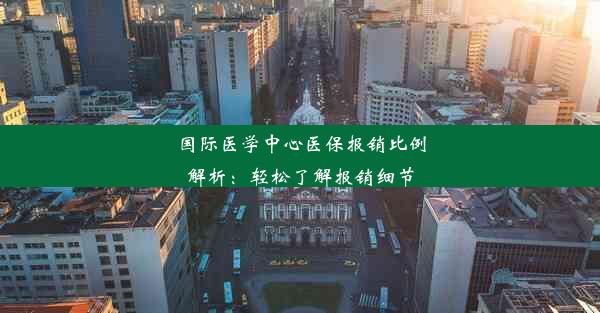 国际医学中心医保报销比例解析：轻松了解报销细节