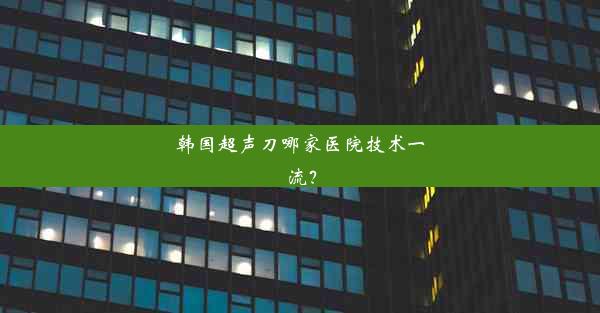 韩国超声刀哪家医院技术一流？