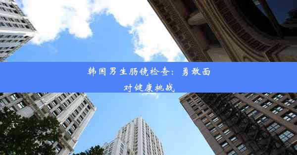 韩国男生肠镜检查：勇敢面对健康挑战